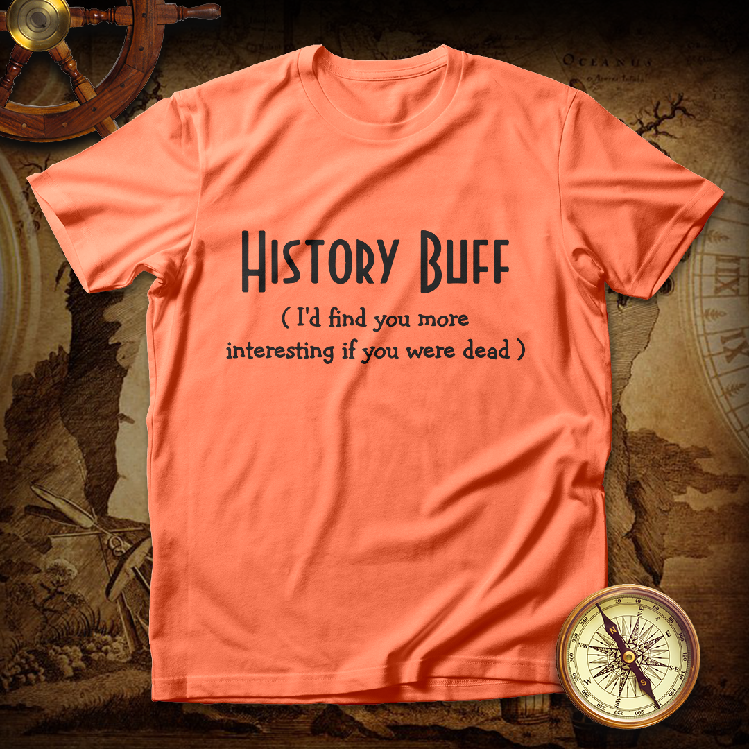 History Buff I'd Find You More Interesting If You Were Dead T shirt