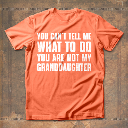 You Cant Tell Me What To Do You Are Not My Granddaughter T shirt