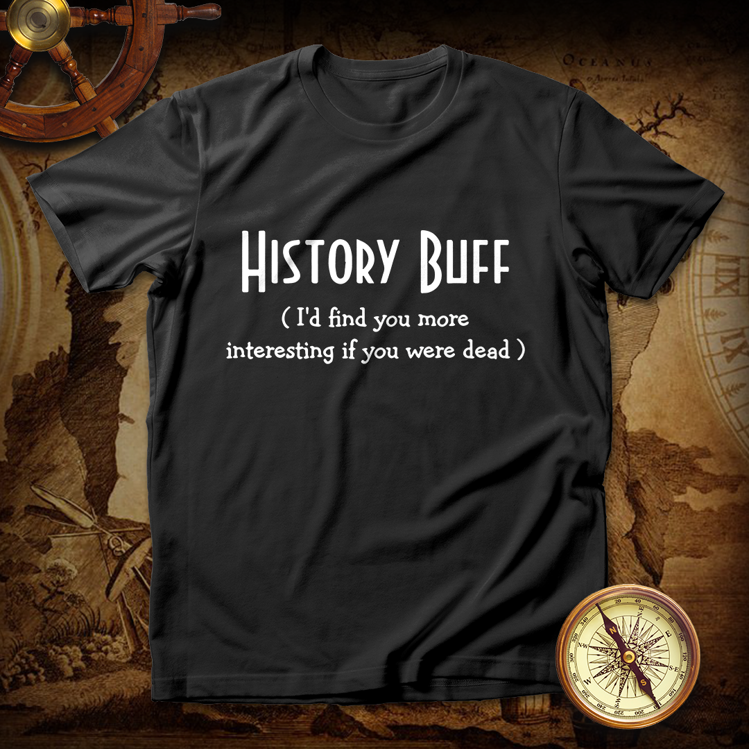 History Buff I'd Find You More Interesting If You Were Dead T shirt