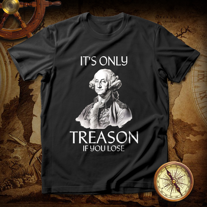 It's Only Treason If You Lose George Washington T-Shirt