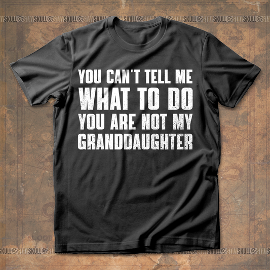 You Cant Tell Me What To Do You Are Not My Granddaughter T shirt
