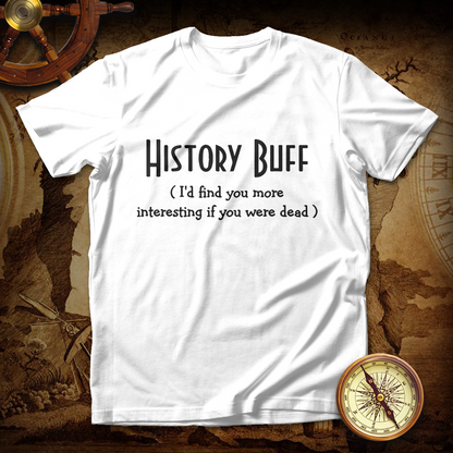 History Buff I'd Find You More Interesting If You Were Dead T shirt