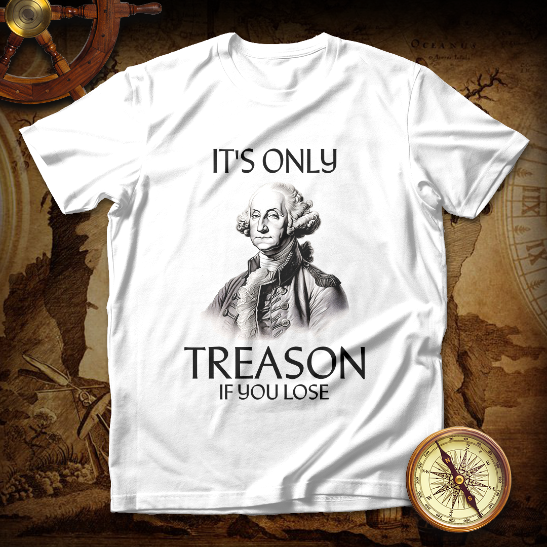 It's Only Treason If You Lose George Washington T-Shirt