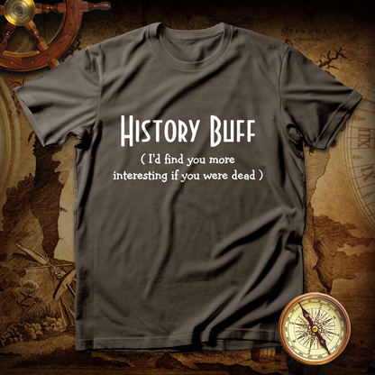 History Buff I'd Find You More Interesting If You Were Dead T shirt