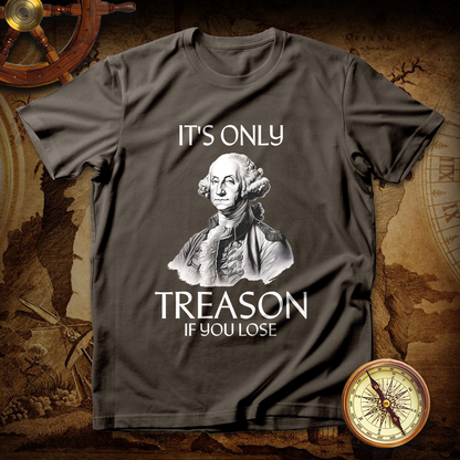 It's Only Treason If You Lose George Washington T-Shirt