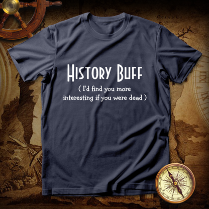 History Buff I'd Find You More Interesting If You Were Dead T shirt