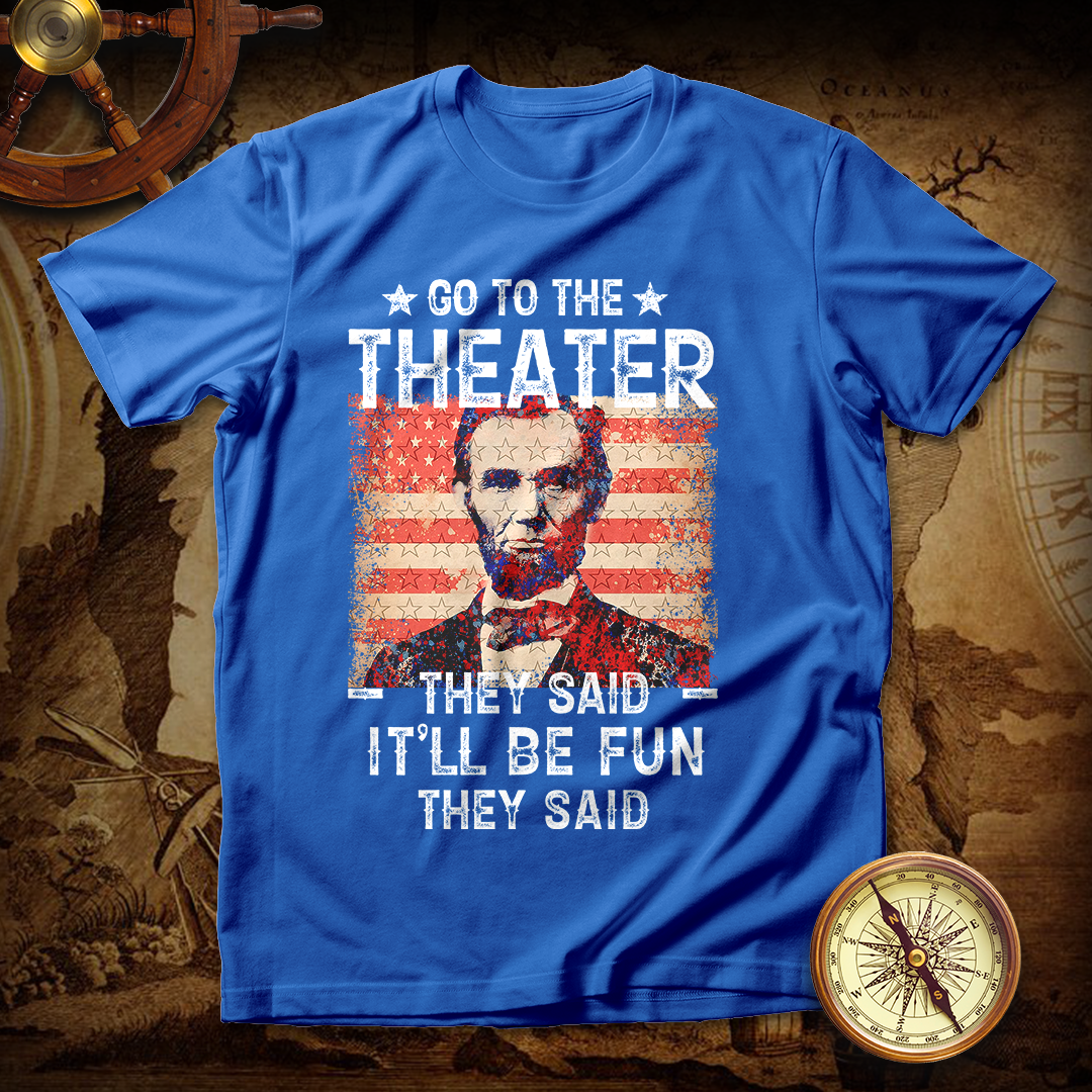 Abraham Lincoln Go To Theater They Said T Shirt