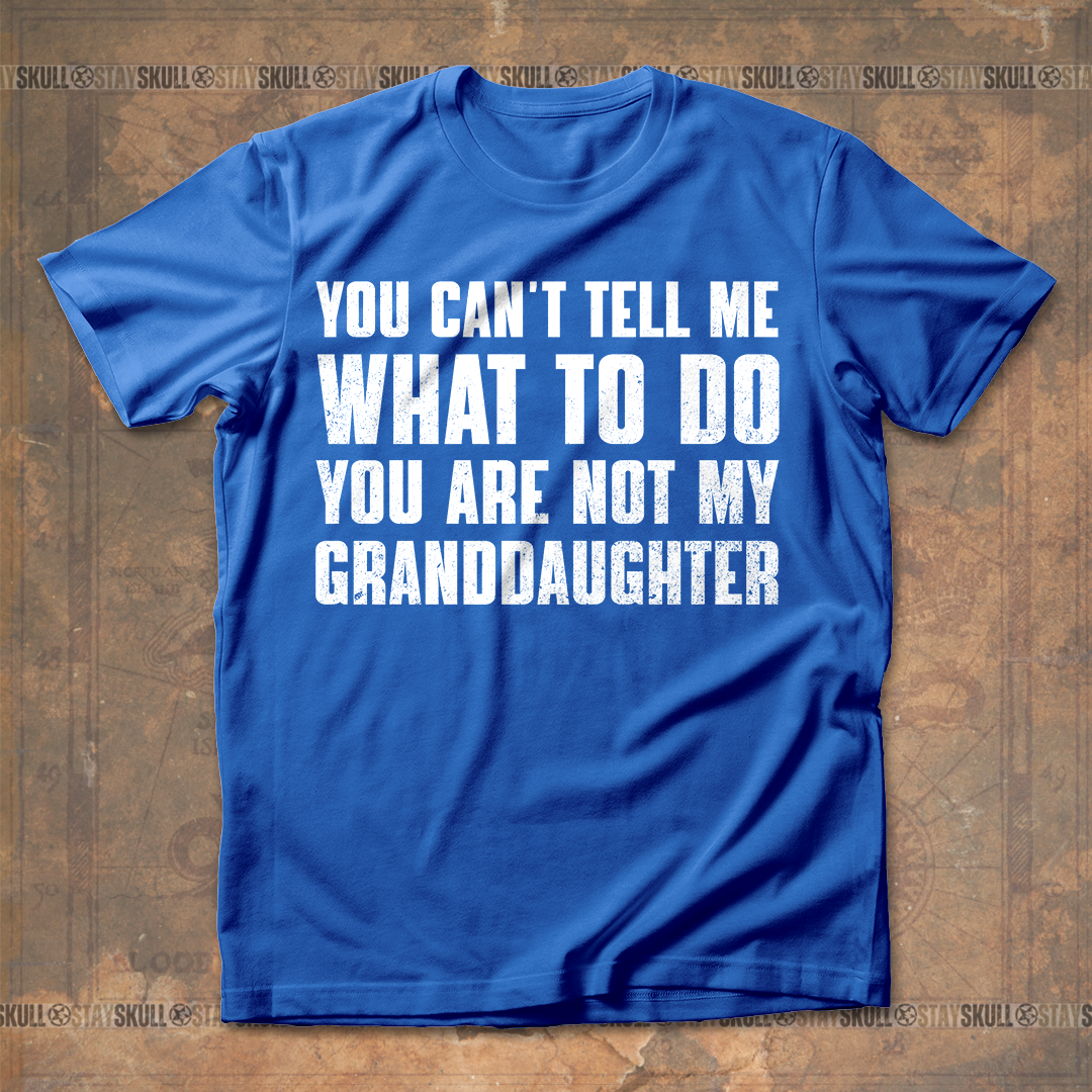You Cant Tell Me What To Do You Are Not My Granddaughter T shirt