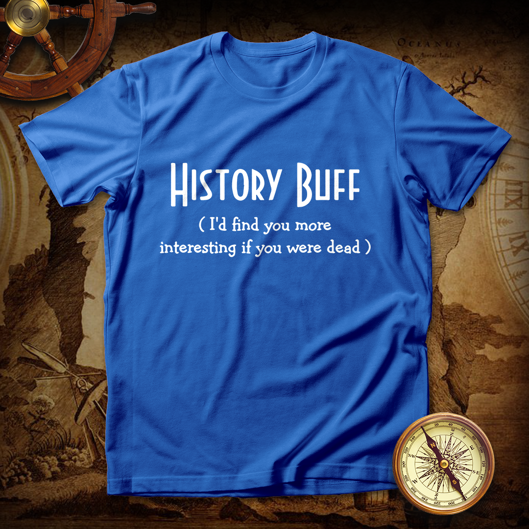 History Buff I'd Find You More Interesting If You Were Dead T shirt
