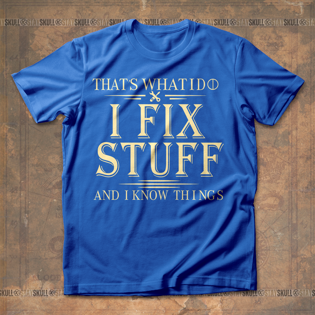 Thats What I Do I Fix Stuff And I Know Things T- shirt