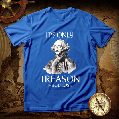 It's Only Treason If You Lose George Washington T-Shirt