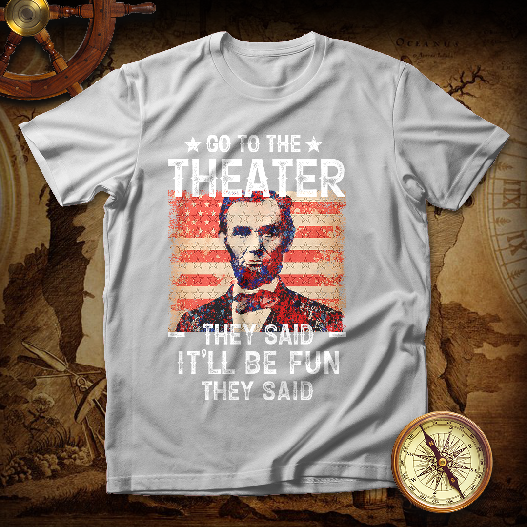 Abraham Lincoln Go To Theater They Said T Shirt
