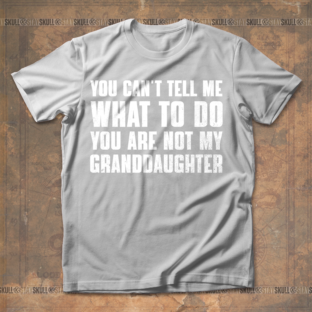 You Cant Tell Me What To Do You Are Not My Granddaughter T shirt