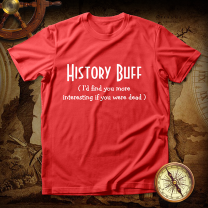 History Buff I'd Find You More Interesting If You Were Dead T shirt