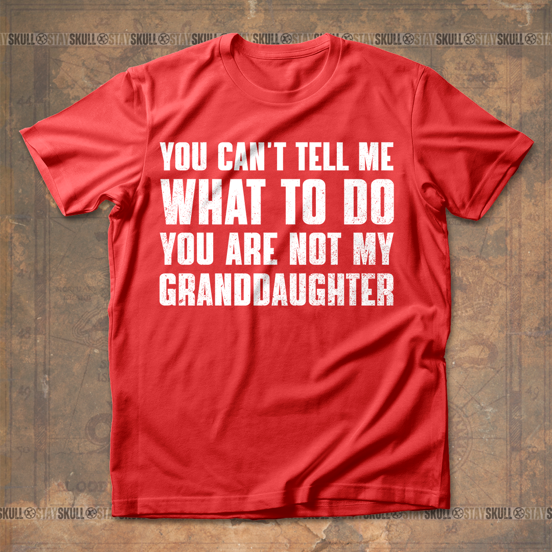 You Cant Tell Me What To Do You Are Not My Granddaughter T shirt