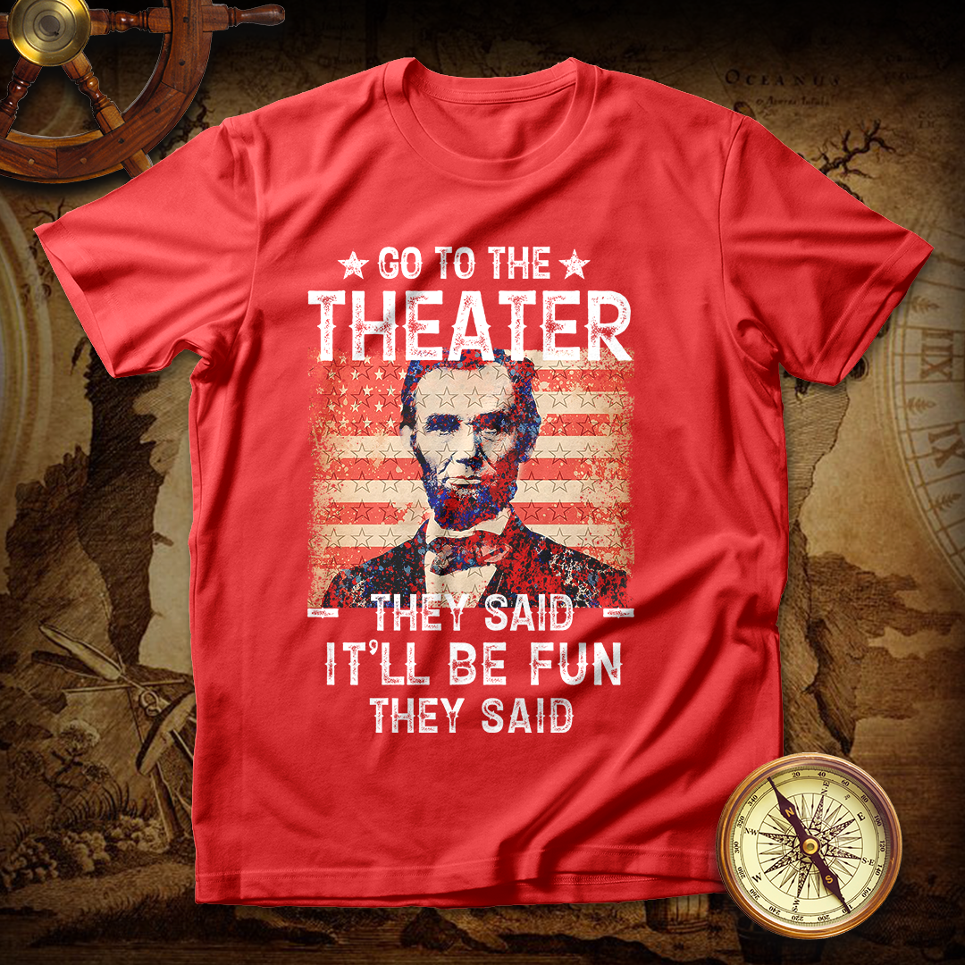 Abraham Lincoln Go To Theater They Said T Shirt